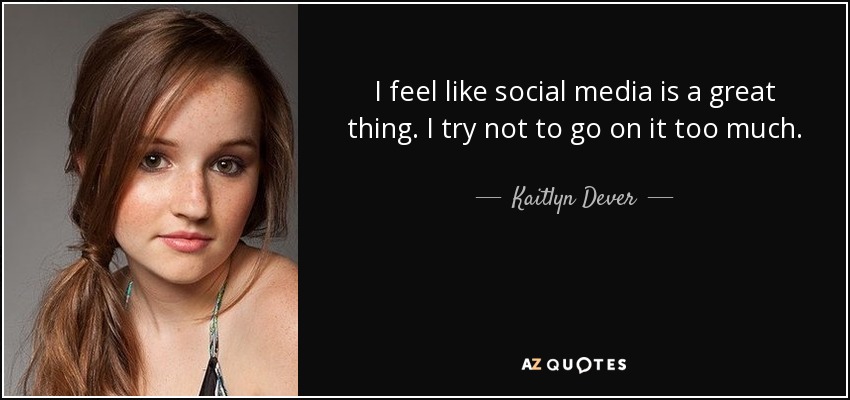 I feel like social media is a great thing. I try not to go on it too much. - Kaitlyn Dever