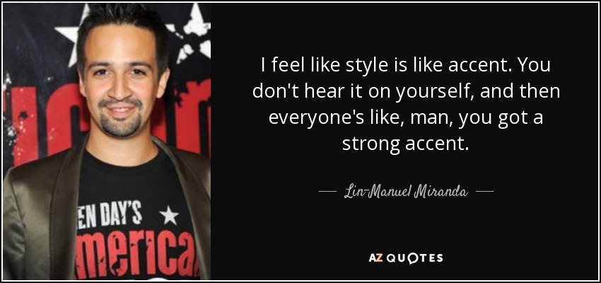I feel like style is like accent. You don't hear it on yourself, and then everyone's like, man, you got a strong accent. - Lin-Manuel Miranda