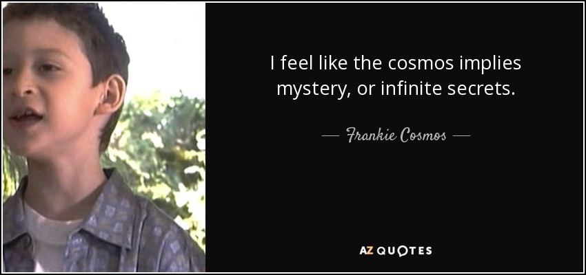 I feel like the cosmos implies mystery, or infinite secrets. - Frankie Cosmos