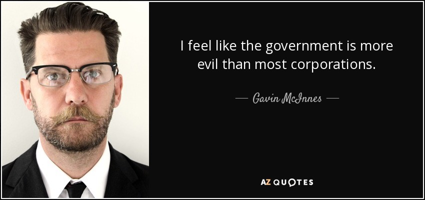 I feel like the government is more evil than most corporations. - Gavin McInnes
