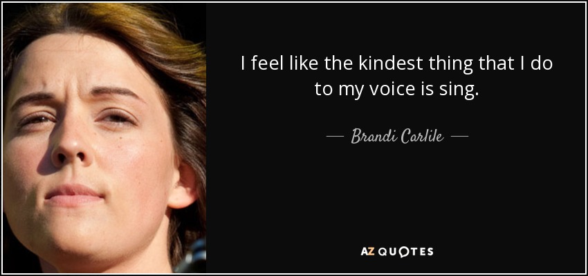 I feel like the kindest thing that I do to my voice is sing. - Brandi Carlile