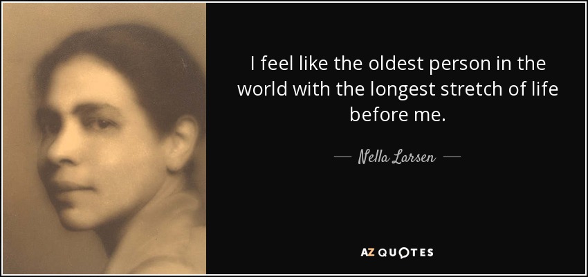 I feel like the oldest person in the world with the longest stretch of life before me. - Nella Larsen