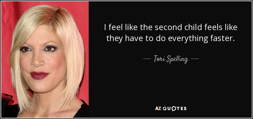 I feel like the second child feels like they have to do everything faster. - Tori Spelling