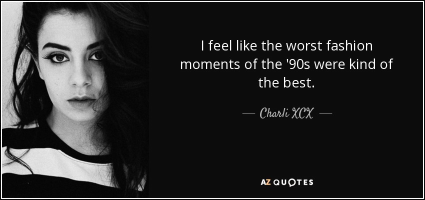 I feel like the worst fashion moments of the '90s were kind of the best. - Charli XCX