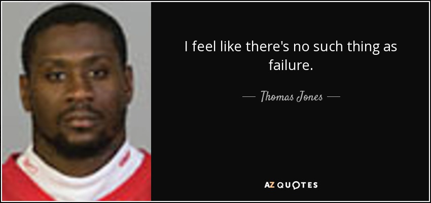 I feel like there's no such thing as failure. - Thomas Jones