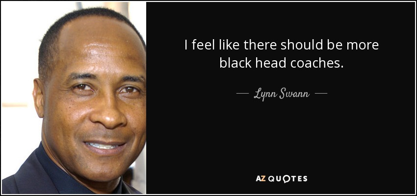 I feel like there should be more black head coaches. - Lynn Swann