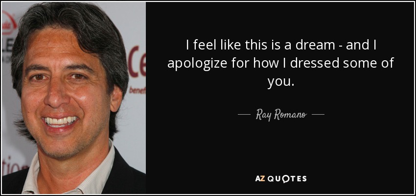 I feel like this is a dream - and I apologize for how I dressed some of you. - Ray Romano