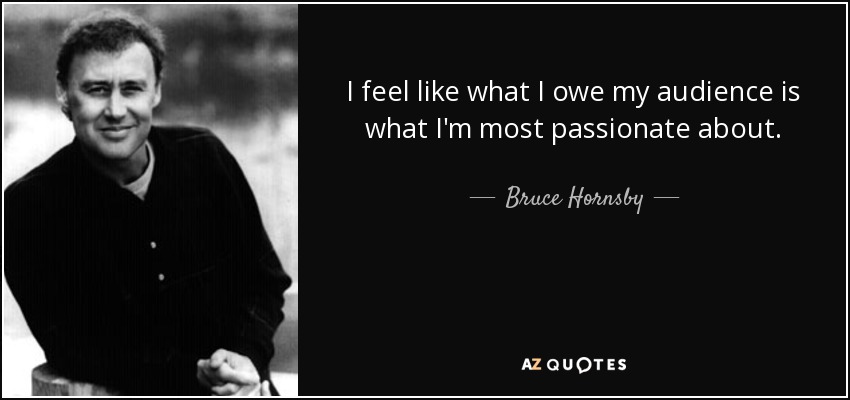 I feel like what I owe my audience is what I'm most passionate about. - Bruce Hornsby