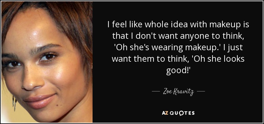 I feel like whole idea with makeup is that I don't want anyone to think, 'Oh she's wearing makeup.' I just want them to think, 'Oh she looks good!' - Zoe Kravitz
