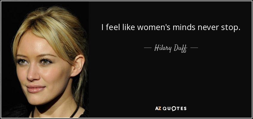I feel like women's minds never stop. - Hilary Duff