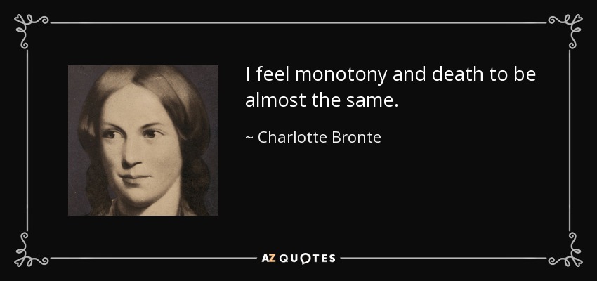 I feel monotony and death to be almost the same. - Charlotte Bronte