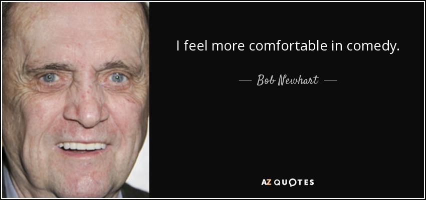 I feel more comfortable in comedy. - Bob Newhart