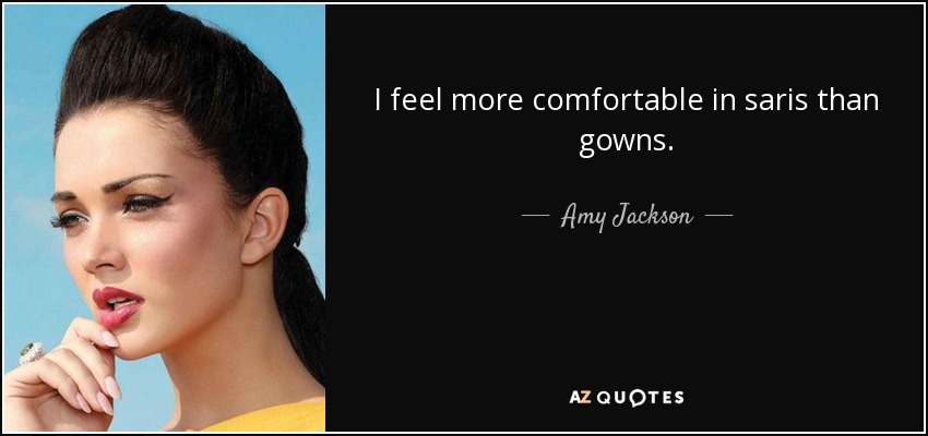 I feel more comfortable in saris than gowns. - Amy Jackson
