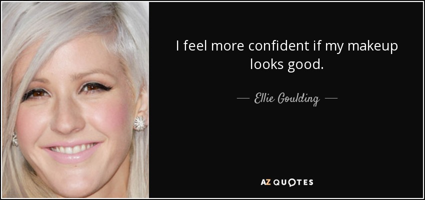 I feel more confident if my makeup looks good. - Ellie Goulding