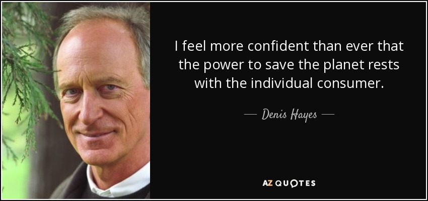 I feel more confident than ever that the power to save the planet rests with the individual consumer. - Denis Hayes