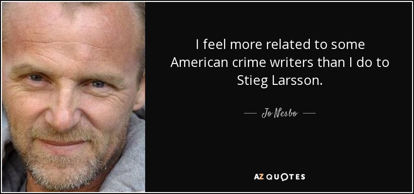 I feel more related to some American crime writers than I do to Stieg Larsson. - Jo Nesbo