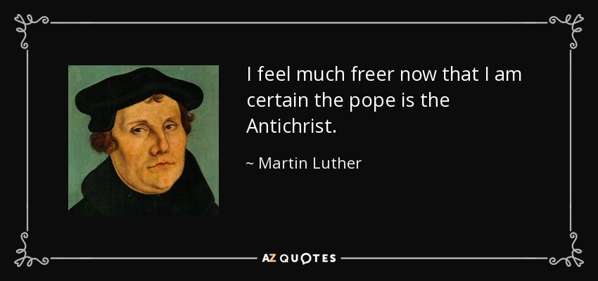 I feel much freer now that I am certain the pope is the Antichrist. - Martin Luther