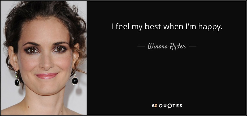 I feel my best when I'm happy. - Winona Ryder