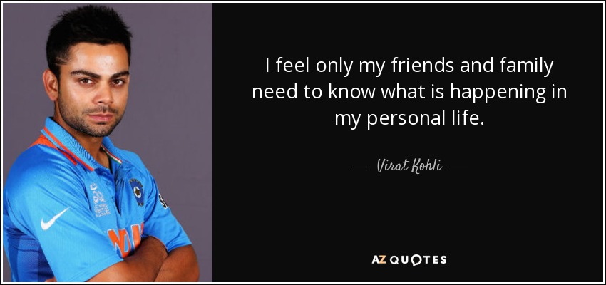 I feel only my friends and family need to know what is happening in my personal life. - Virat Kohli