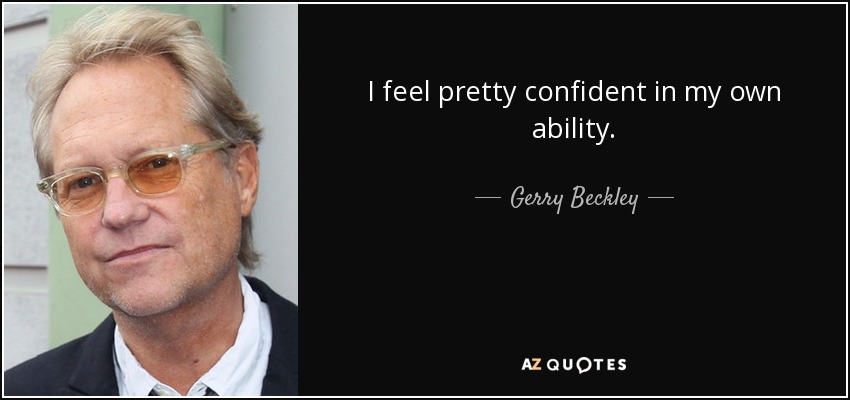 I feel pretty confident in my own ability. - Gerry Beckley