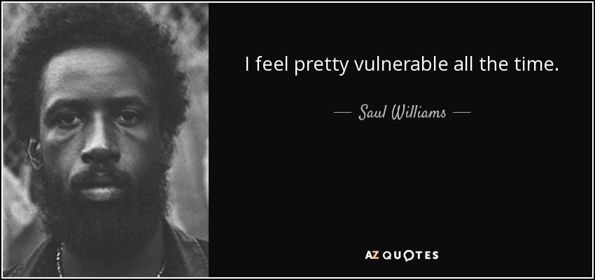 I feel pretty vulnerable all the time. - Saul Williams