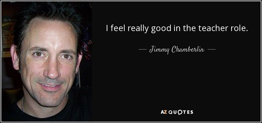 I feel really good in the teacher role. - Jimmy Chamberlin