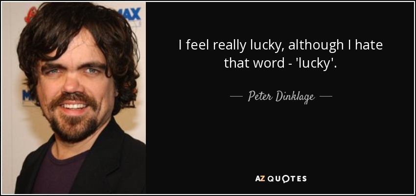 I feel really lucky, although I hate that word - 'lucky'. - Peter Dinklage