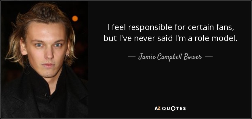 I feel responsible for certain fans, but I've never said I'm a role model. - Jamie Campbell Bower