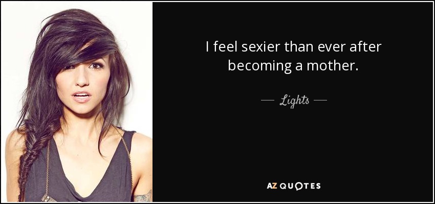 I feel sexier than ever after becoming a mother. - Lights