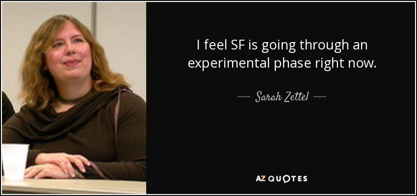 I feel SF is going through an experimental phase right now. - Sarah Zettel