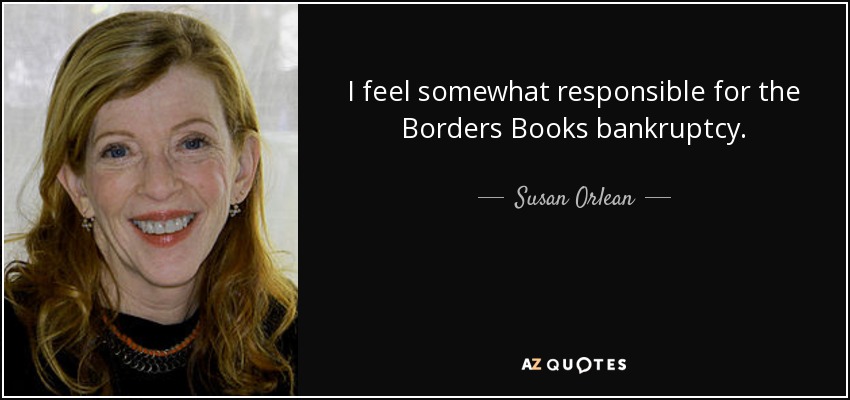 I feel somewhat responsible for the Borders Books bankruptcy. - Susan Orlean