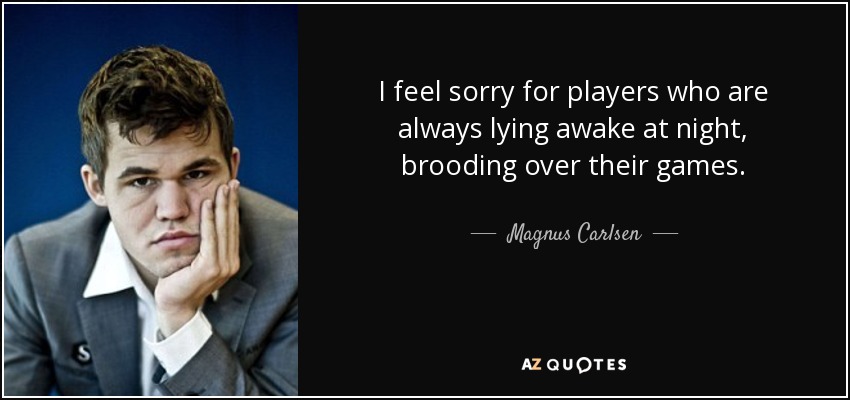 I feel sorry for players who are always lying awake at night, brooding over their games. - Magnus Carlsen