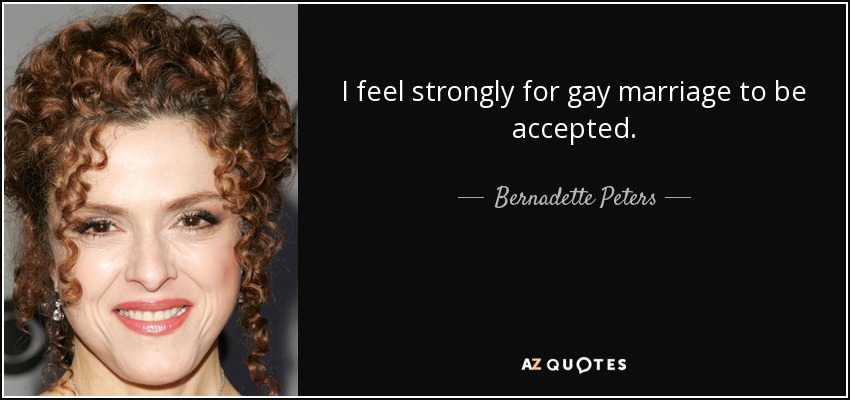 I feel strongly for gay marriage to be accepted. - Bernadette Peters