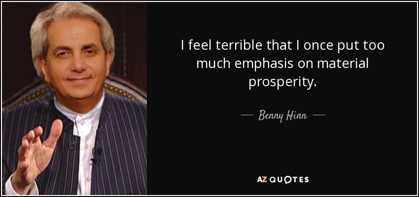 I feel terrible that I once put too much emphasis on material prosperity. - Benny Hinn