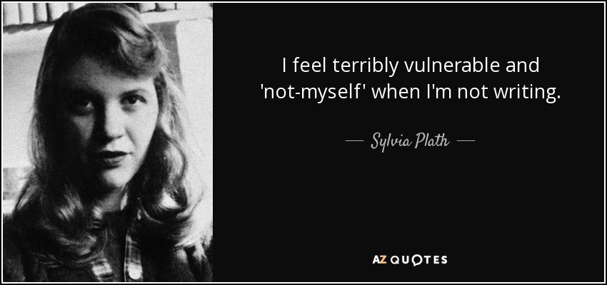 I feel terribly vulnerable and 'not-myself' when I'm not writing. - Sylvia Plath