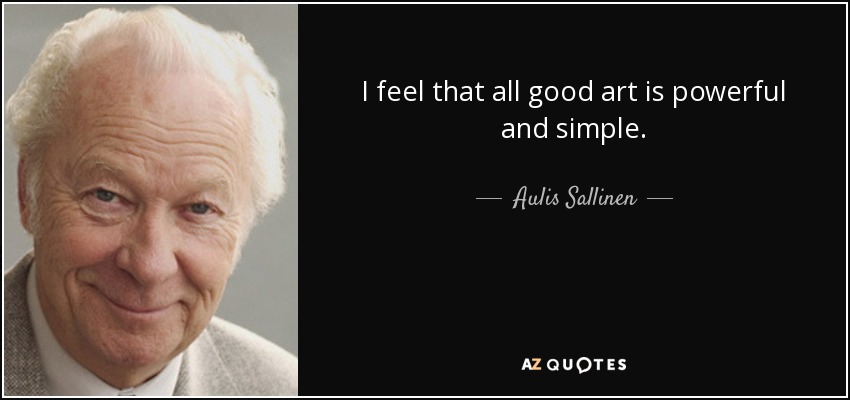 I feel that all good art is powerful and simple. - Aulis Sallinen