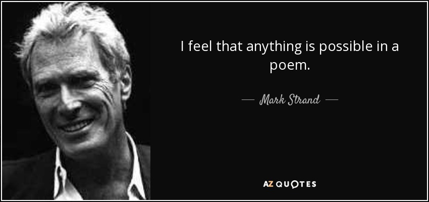 I feel that anything is possible in a poem. - Mark Strand