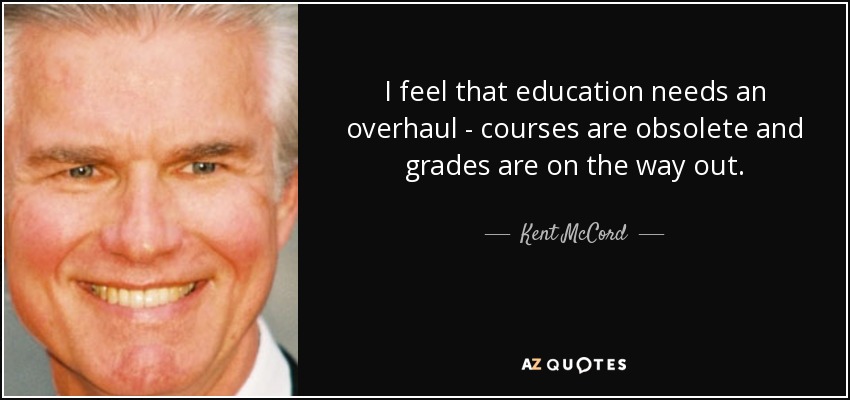I feel that education needs an overhaul - courses are obsolete and grades are on the way out. - Kent McCord