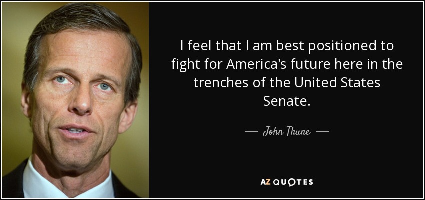 I feel that I am best positioned to fight for America's future here in the trenches of the United States Senate. - John Thune