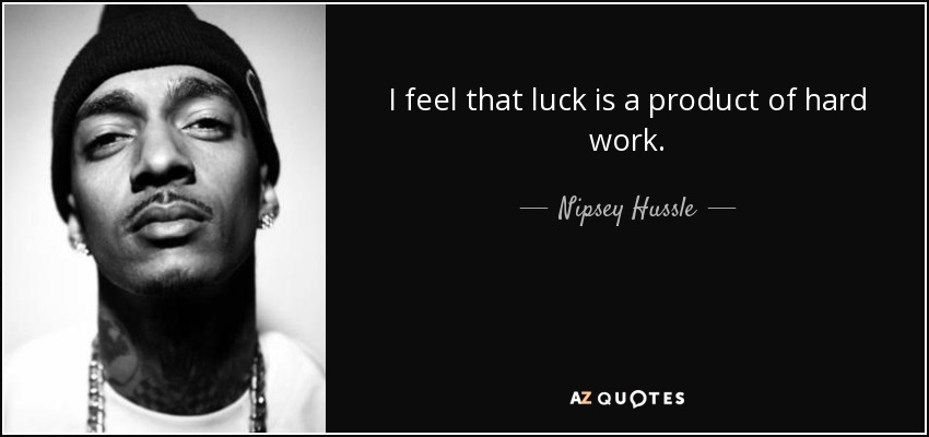 I feel that luck is a product of hard work. - Nipsey Hussle