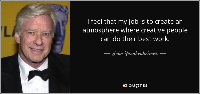 I feel that my job is to create an atmosphere where creative people can do their best work. - John Frankenheimer