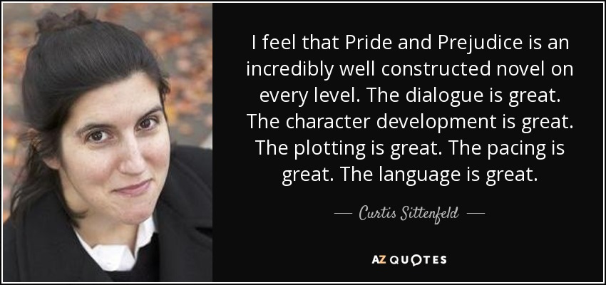I feel that Pride and Prejudice is an incredibly well constructed novel on every level. The dialogue is great. The character development is great. The plotting is great. The pacing is great. The language is great. - Curtis Sittenfeld