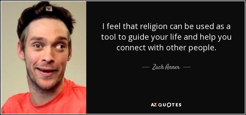 I feel that religion can be used as a tool to guide your life and help you connect with other people. - Zach Anner