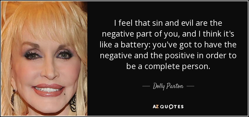 I feel that sin and evil are the negative part of you, and I think it's like a battery: you've got to have the negative and the positive in order to be a complete person. - Dolly Parton