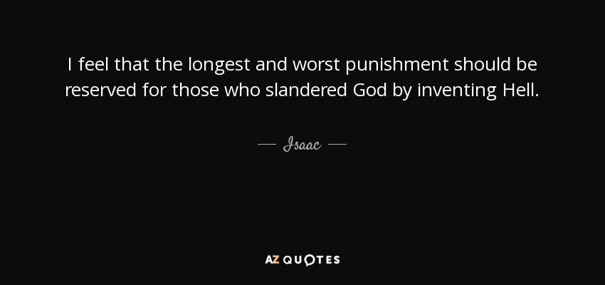 I feel that the longest and worst punishment should be reserved for those who slandered God by inventing Hell. - Isaac