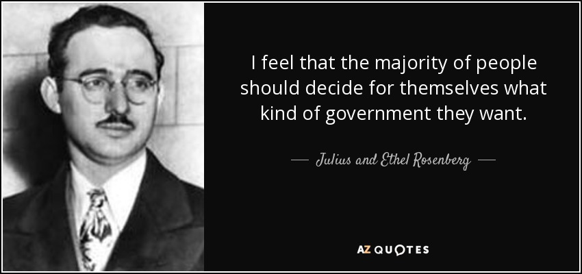 I feel that the majority of people should decide for themselves what kind of government they want. - Julius and Ethel Rosenberg