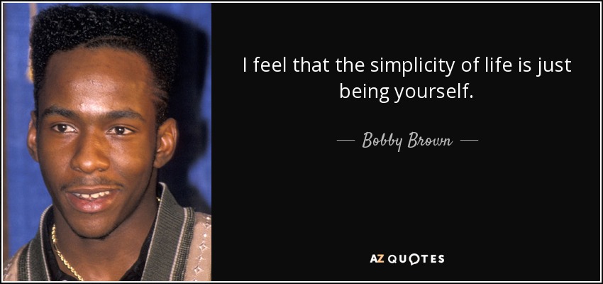 I feel that the simplicity of life is just being yourself. - Bobby Brown