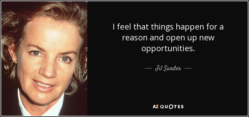I feel that things happen for a reason and open up new opportunities. - Jil Sander