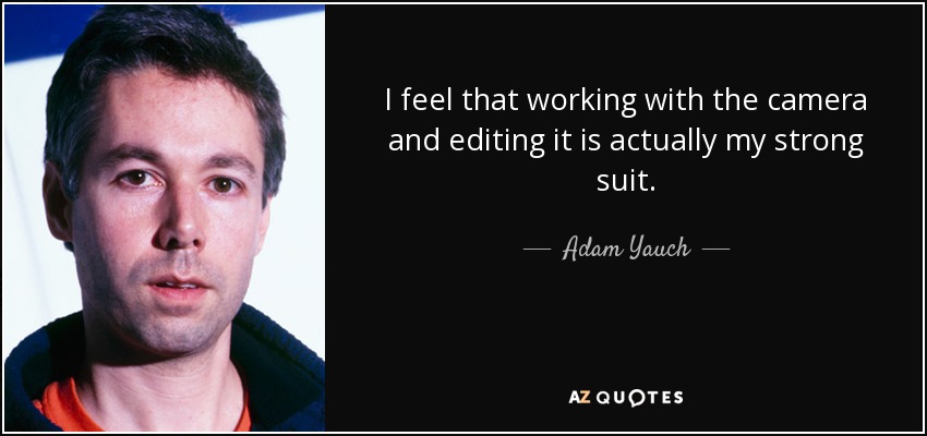 I feel that working with the camera and editing it is actually my strong suit. - Adam Yauch