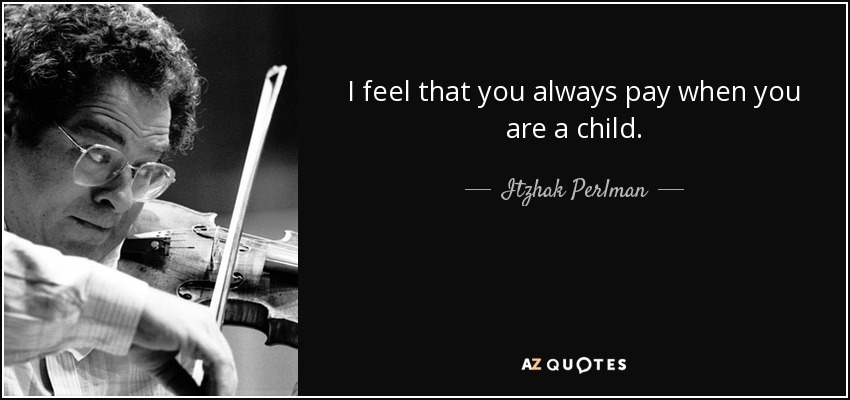 I feel that you always pay when you are a child. - Itzhak Perlman